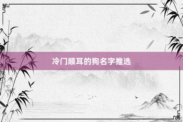 冷门顺耳的狗名字推选